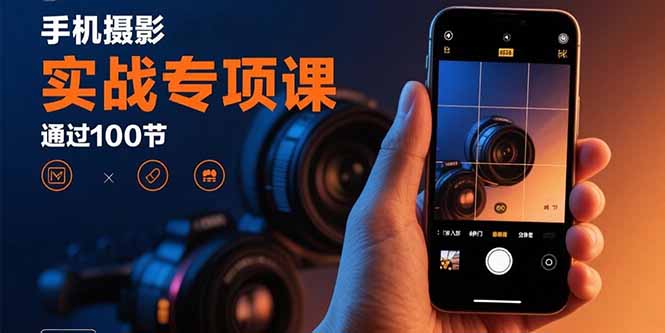 手机摄影实战专项课：通过100节实操课程实现从入门到精通的技能进阶-出门会