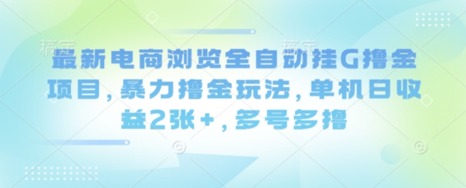 最新电商浏览全自动挂G撸金项目，暴力撸金玩法，单机日收益2张+，多号多撸【揭秘】-出门会