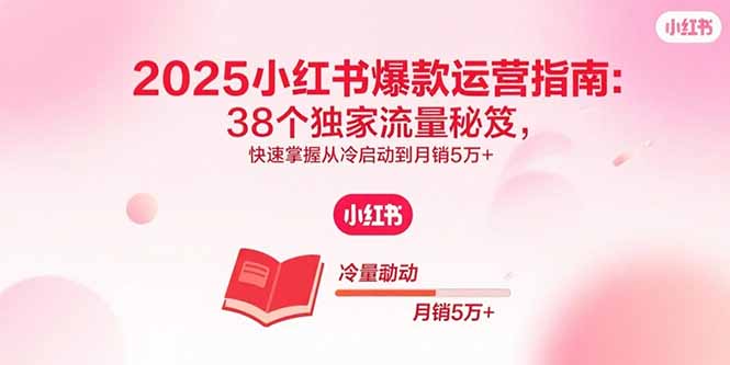 2025小红书爆款运营指南：38个独家流量秘笈，快速掌握从冷启动到月销5万+-出门会