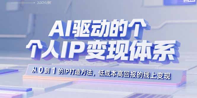 AI驱动的个人IP变现体系：从0到1的IP打造方法，低成本高回报的线上变现-出门会