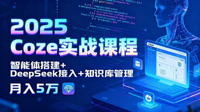 2025 Coze实战课程，智能体搭建+DeepSeek接入+知识库管理，月入5万-出门会
