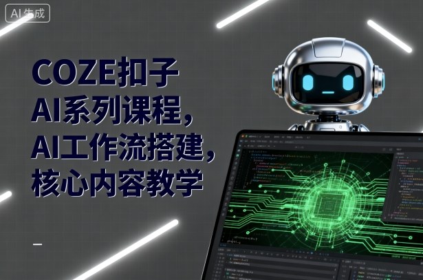 COZE扣子AI系列课程，AI工作流搭建，核心内容教学-出门会