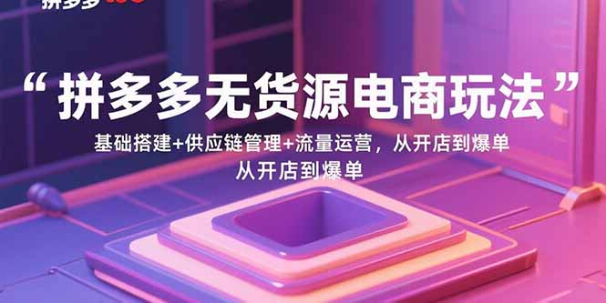 拼多多无货源电商玩法：基础搭建+供应链管理+流量运营，从开店到爆单-出门会