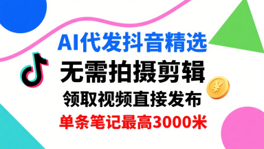 AI代发抖音精选，领取视频直接发布，单号每天领取3条，单条笔记最高3k，无需拍摄剪辑，懒人福利-出门会
