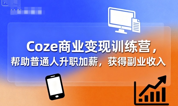 Coze商业变现训练营，帮助普通人升职加薪， 获得副业收入-出门会