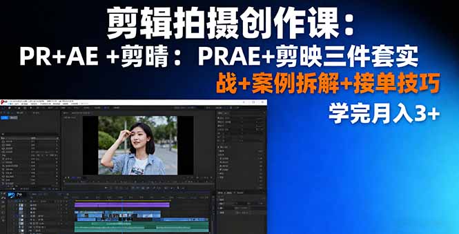 剪辑拍摄创作课：PR+AE+剪映三件套实战+案例拆解+接单技巧，学完月入3+-出门会
