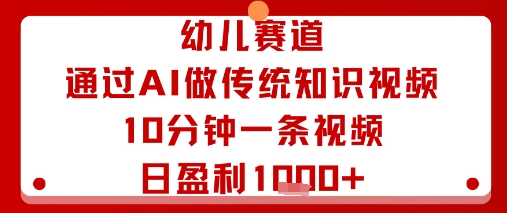 幼儿赛道：通过AI做传统知识视频，10分钟一条视频，日盈利多张-出门会