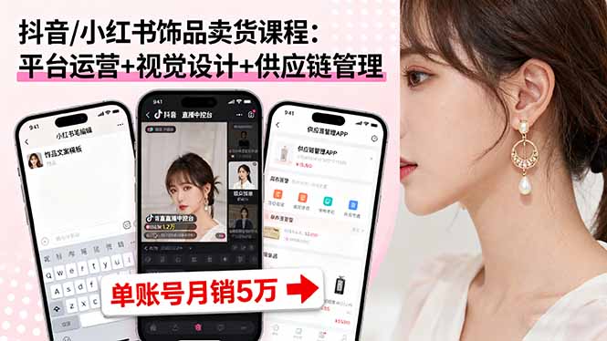 抖音/小红书饰品卖货课程：平台运营+视觉设计+供应链管理，单账号月销5万-出门会