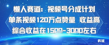 懒人赛道：视频号分成计划单条视频120W点赞量 收益高综合收益在1.5K左右-出门会