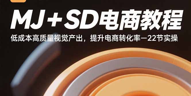 MJ+SD电商教程：低成本高质量视觉产出，提升电商转化率-22节实操-出门会