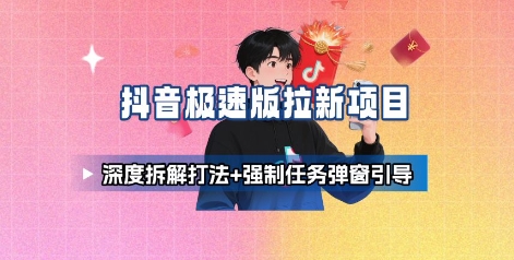 抖音极速版拉新项目_深度拆解打法+强制任务弹窗引导-出门会