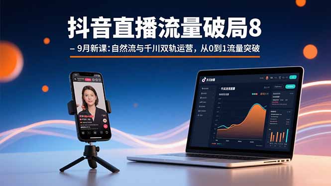 抖音直播流量破局8-9月新课：自然流与千川双轨运营，从0到1流量突破-出门会