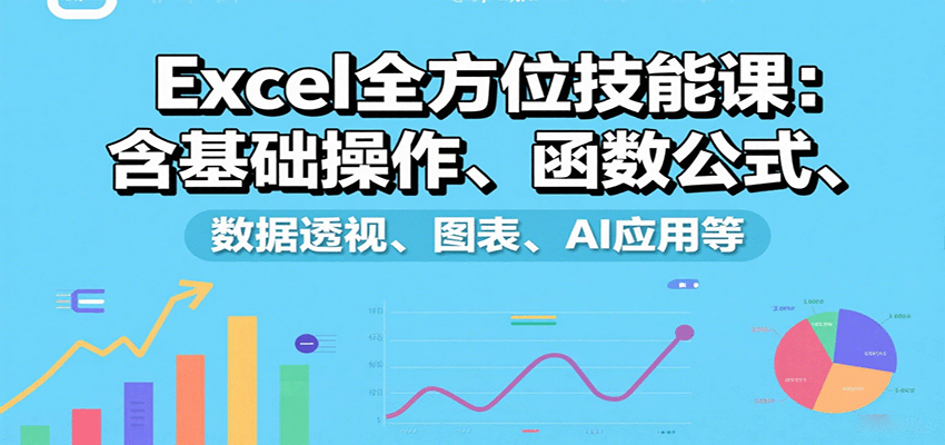 Excel全方位技能课：含基础操作、函数公式、数据透视、图表、AI应用等-出门会