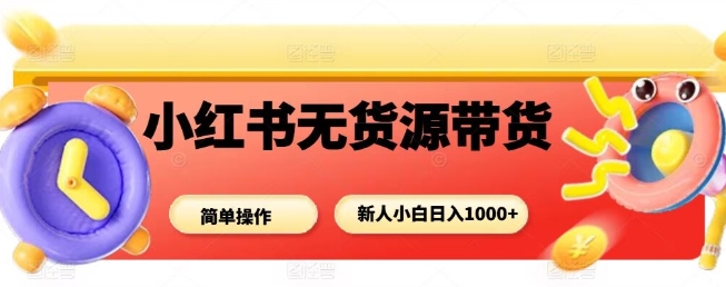 小红书无货源带货项目，简单无脑，新人小白日入多张-出门会