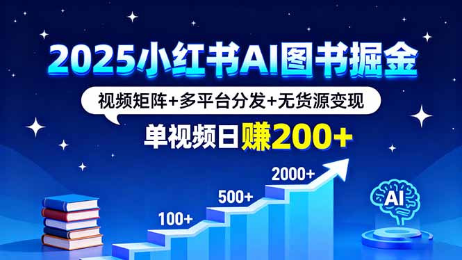 2025小红书AI图书掘金，视频矩阵+多平台分发+无货源变现，单视频日赚200+-出门会
