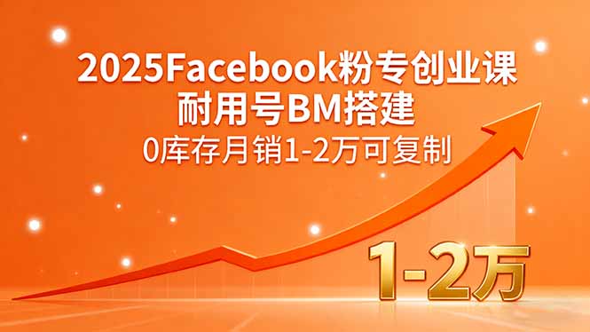 2025Facebook粉专创业课，耐用号BM搭建，0库存月销1-2万可复制-出门会