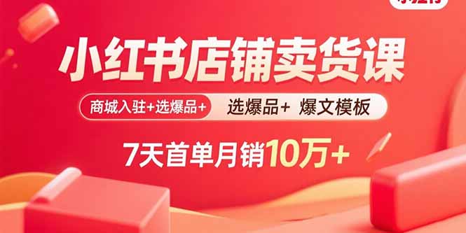 小红书店铺卖货课：商城入驻+选爆品+爆文模板，7天首单月销10万+-出门会