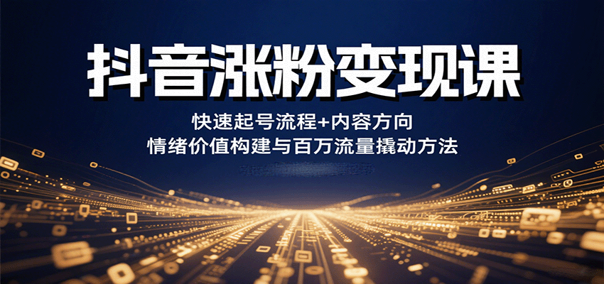 抖音涨粉变现课，快速起号流程+内容方向+情绪价值构建与百万流量撬动方法-出门会