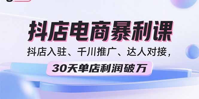 2025抖店电商暴利课，抖店入驻、千川推广、达人对接，30天单店利润破万-出门会