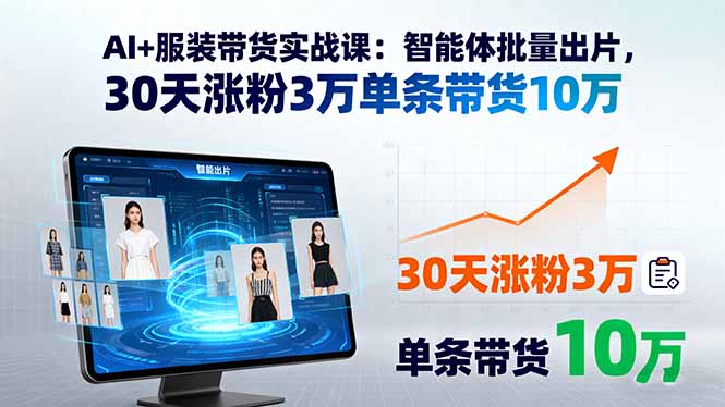 AI+服装带货实战课：智能体批量出片，30天涨粉3万单条带货10万-出门会