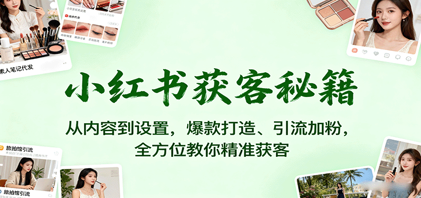 小红书获客秘籍：从内容到设置，爆款打造、引流加粉，全方位教你精准获客-出门会