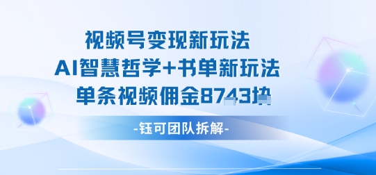 视频号变现新玩法，AI智慧哲学+书单新玩法，单条视频佣金1k+-出门会